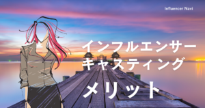 インフルエンサーキャスティング メリット